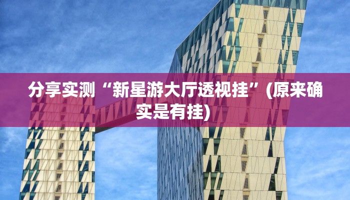 分享实测“新星游大厅透视挂”(原来确实是有挂) 