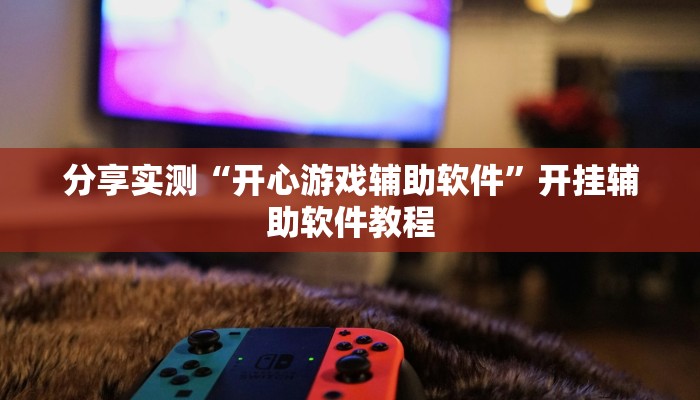 分享实测“开心游戏辅助软件”开挂辅助软件教程