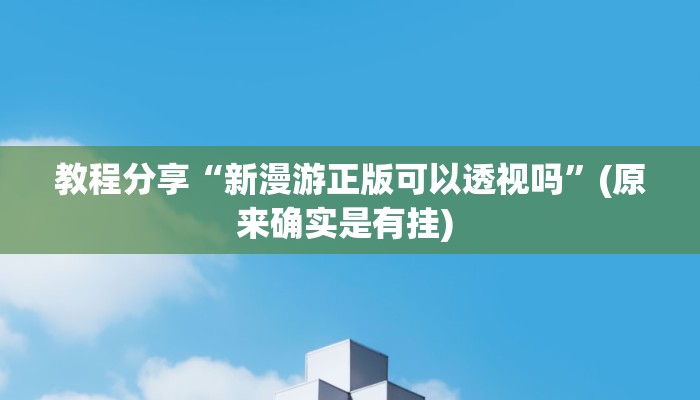 教程分享“新漫游正版可以透视吗”(原来确实是有挂) 