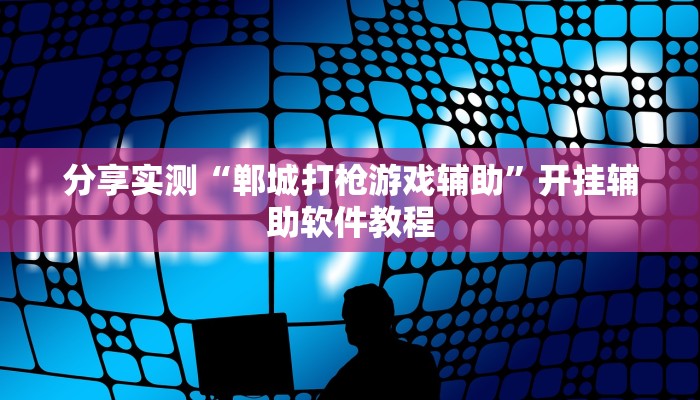 分享实测“郸城打枪游戏辅助”开挂辅助软件教程 分享实测“郸城打枪游戏辅助”开挂辅助软件教程