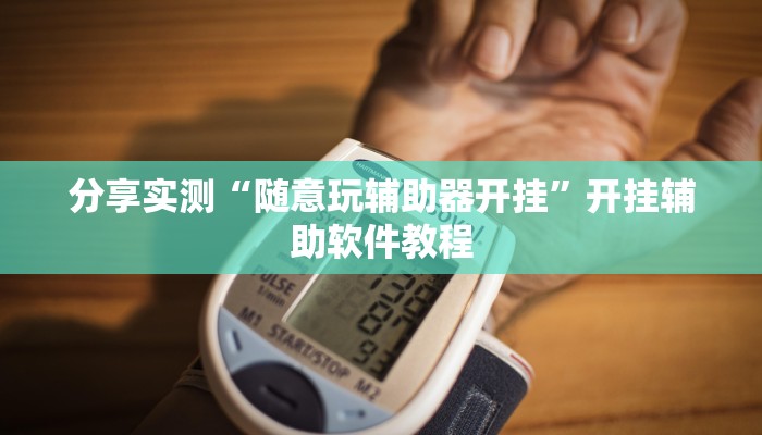 分享实测“随意玩辅助器开挂”开挂辅助软件教程 分享实测“随意玩辅助器开挂”开挂辅助软件教程