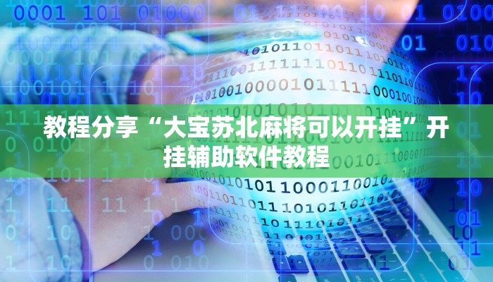 教程分享“大宝苏北麻将可以开挂”开挂辅助软件教程 教程分享“大宝苏北麻将可以开挂”开挂辅助软件教程