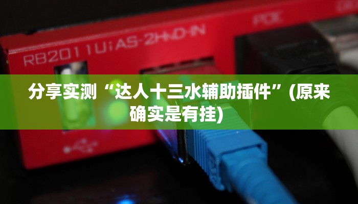 分享实测“达人十三水辅助插件”(原来确实是有挂) 