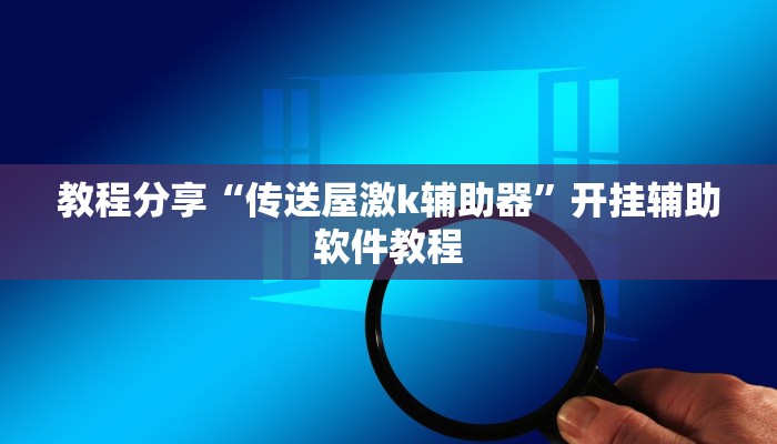 教程分享“传送屋激k辅助器”开挂辅助软件教程 教程分享“传送屋激k辅助器”开挂辅助软件教程