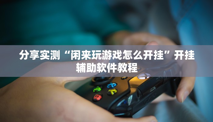 分享实测“闲来玩游戏怎么开挂”开挂辅助软件教程