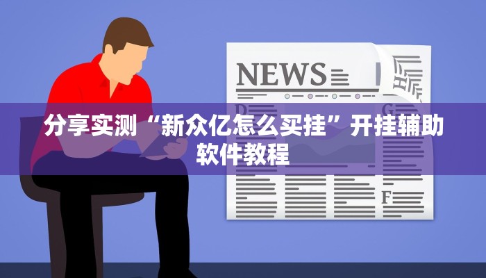 分享实测“新众亿怎么买挂”开挂辅助软件教程 分享实测“新众亿怎么买挂”开挂辅助软件教程