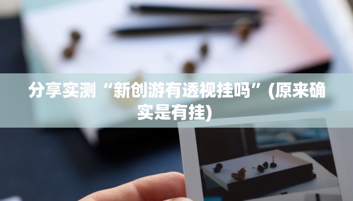 分享实测“新创游有透视挂吗”(原来确实是有挂) 