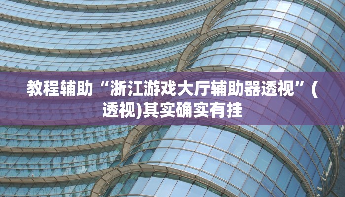 教程辅助“浙江游戏大厅辅助器透视”(透视)其实确实有挂