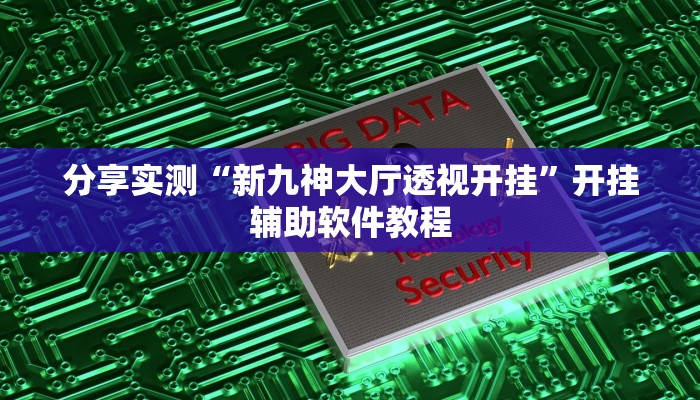 分享实测“新九神大厅透视开挂”开挂辅助软件教程 分享实测“新九神大厅透视开挂”开挂辅助软件教程