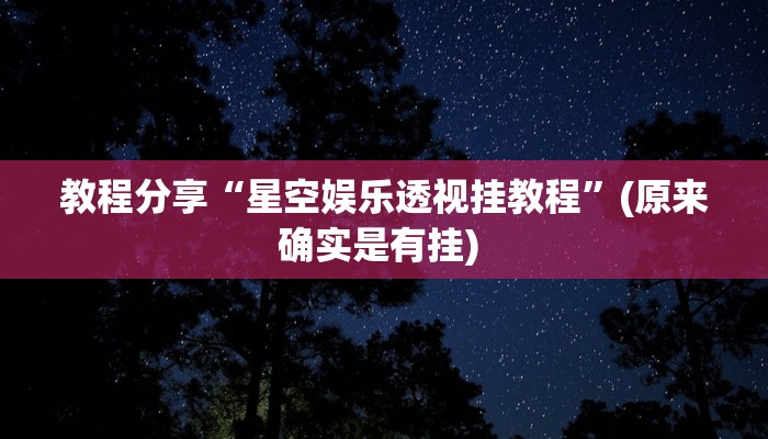 教程分享“星空娱乐透视挂教程”(原来确实是有挂) 