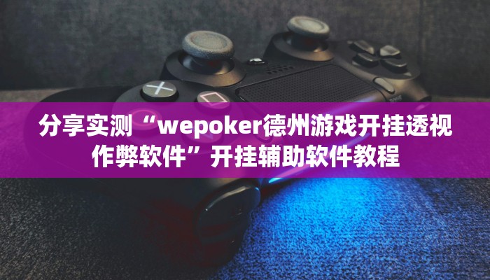 分享实测“wepoker德州游戏开挂透视作弊软件”开挂辅助软件教程