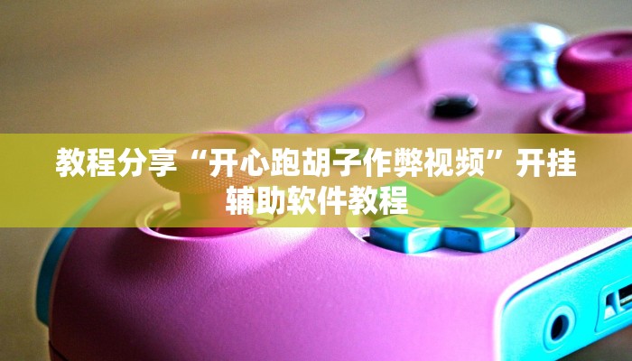 教程分享“开心跑胡子作弊视频”开挂辅助软件教程