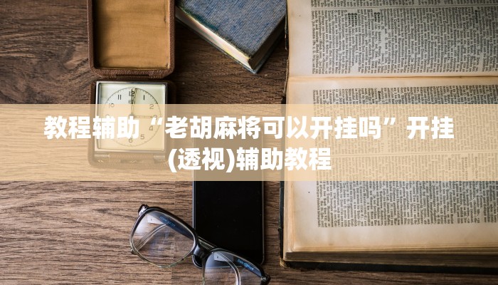 教程辅助“老胡麻将可以开挂吗”开挂(透视)辅助教程