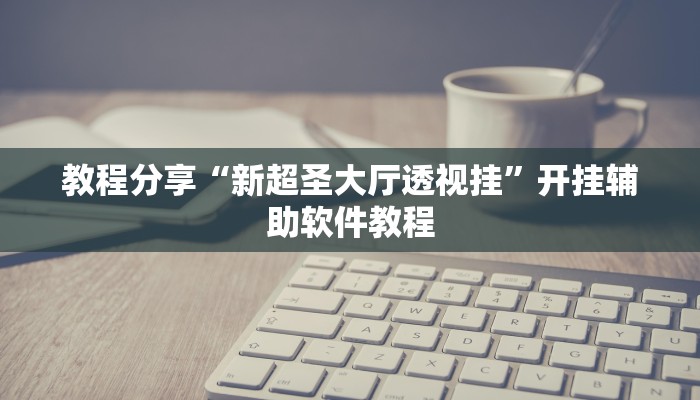教程分享“新超圣大厅透视挂”开挂辅助软件教程