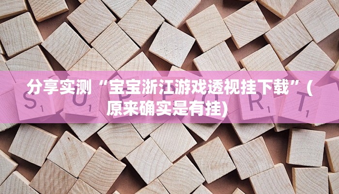 分享实测“宝宝浙江游戏透视挂下载”(原来确实是有挂) 