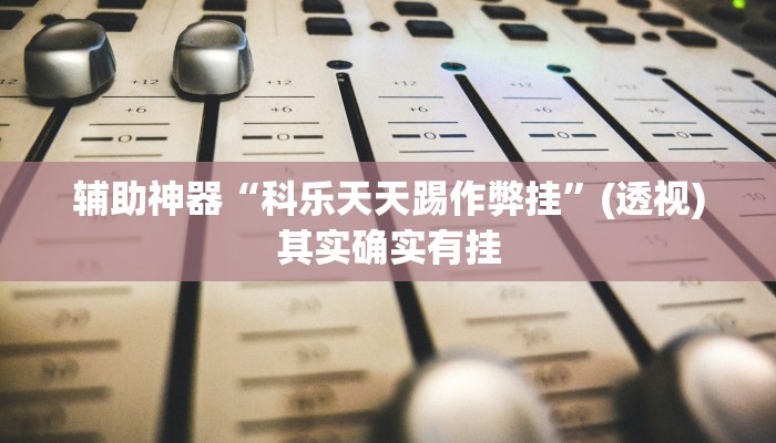 辅助神器“科乐天天踢作弊挂”(透视)其实确实有挂