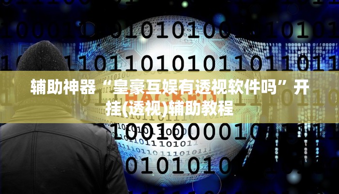 辅助神器“皇豪互娱有透视软件吗”开挂(透视)辅助教程