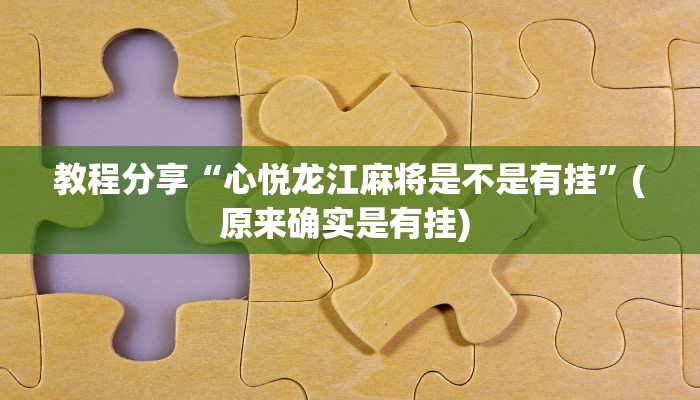 教程分享“心悦龙江麻将是不是有挂”(原来确实是有挂) 