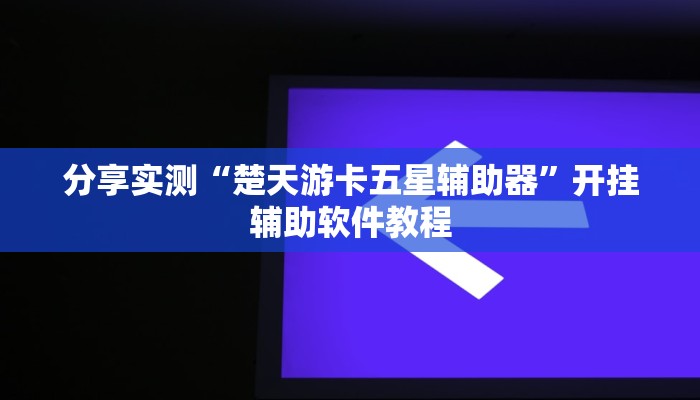 分享实测“楚天游卡五星辅助器”开挂辅助软件教程