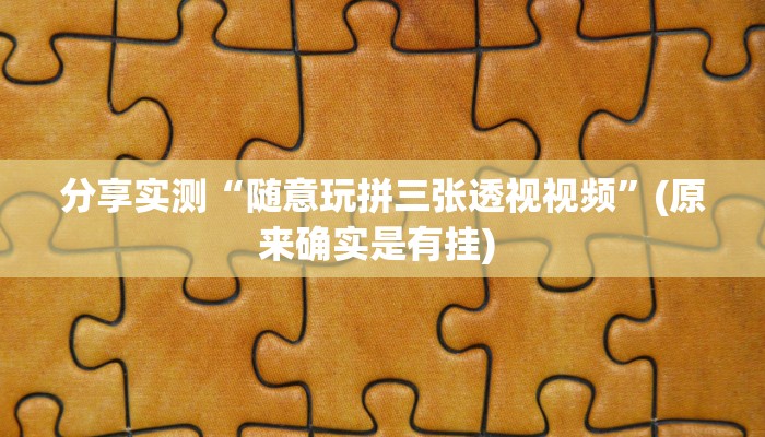 分享实测“随意玩拼三张透视视频”(原来确实是有挂) 