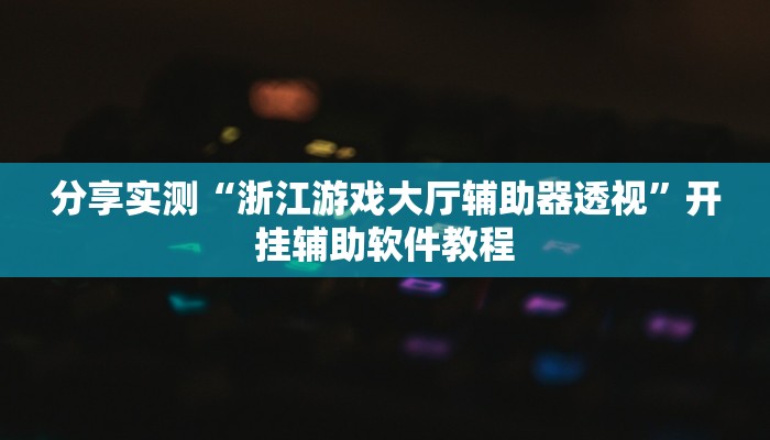 分享实测“浙江游戏大厅辅助器透视”开挂辅助软件教程