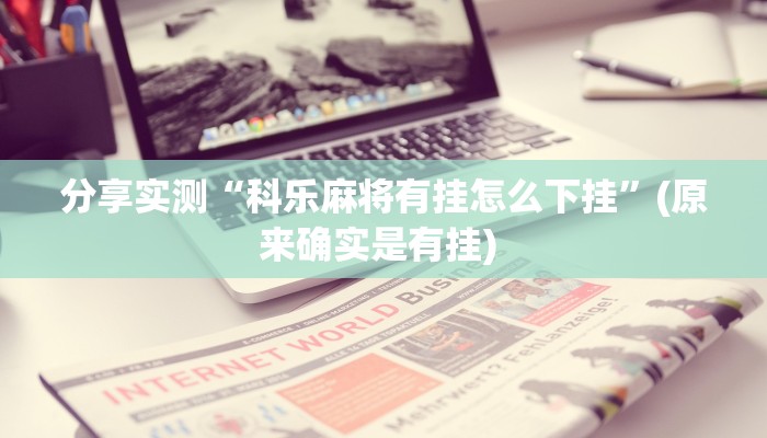 分享实测“科乐麻将有挂怎么下挂”(原来确实是有挂) 