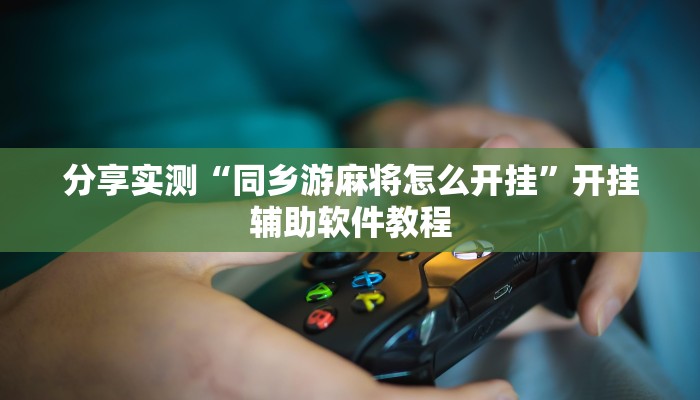 分享实测“同乡游麻将怎么开挂”开挂辅助软件教程