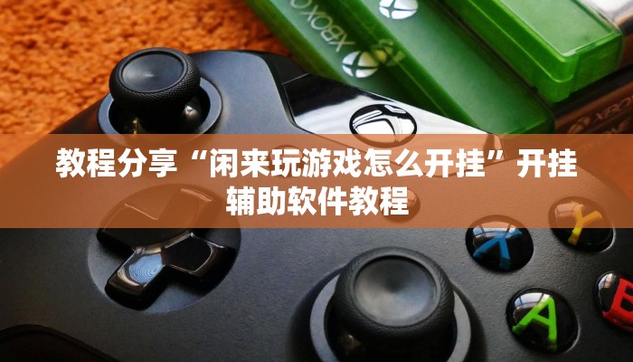 教程分享“闲来玩游戏怎么开挂”开挂辅助软件教程