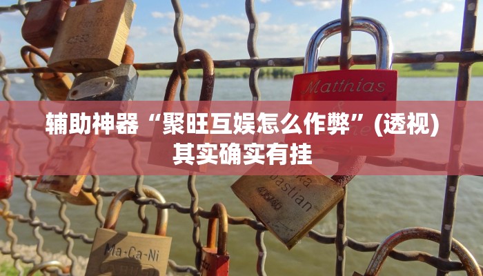 辅助神器“聚旺互娱怎么作弊”(透视)其实确实有挂