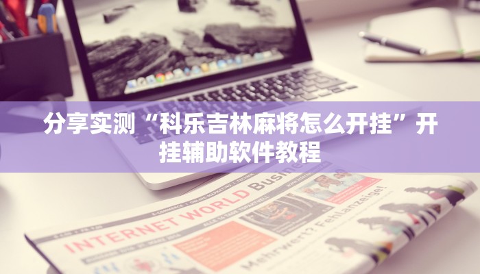 分享实测“科乐吉林麻将怎么开挂”开挂辅助软件教程