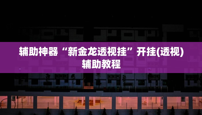 辅助神器“新金龙透视挂”开挂(透视)辅助教程