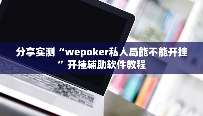 分享实测“wepoker私人局能不能开挂”开挂辅助软件教程