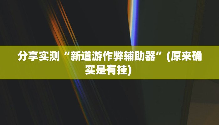 分享实测“新道游作弊辅助器”(原来确实是有挂) 