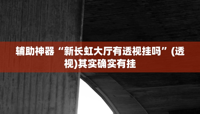 辅助神器“新长虹大厅有透视挂吗”(透视)其实确实有挂