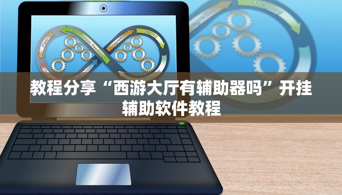 教程分享“西游大厅有辅助器吗”开挂辅助软件教程