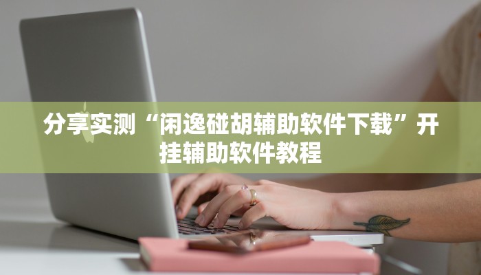 分享实测“闲逸碰胡辅助软件下载”开挂辅助软件教程 分享实测“闲逸碰胡辅助软件下载”开挂辅助软件教程