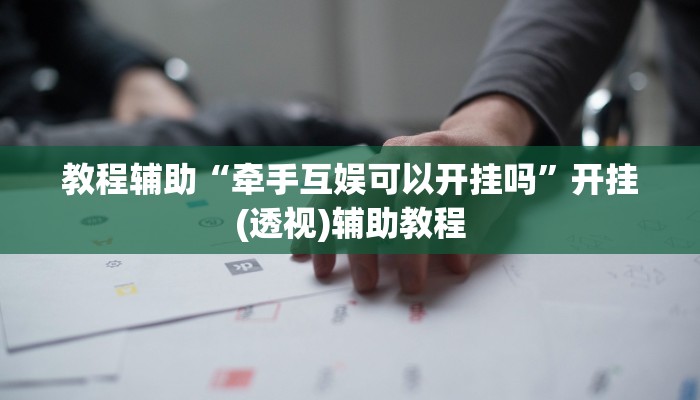 教程辅助“牵手互娱可以开挂吗”开挂(透视)辅助教程