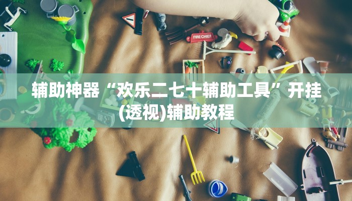 辅助神器“欢乐二七十辅助工具”开挂(透视)辅助教程