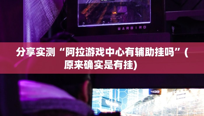 分享实测“阿拉游戏中心有辅助挂吗”(原来确实是有挂) 