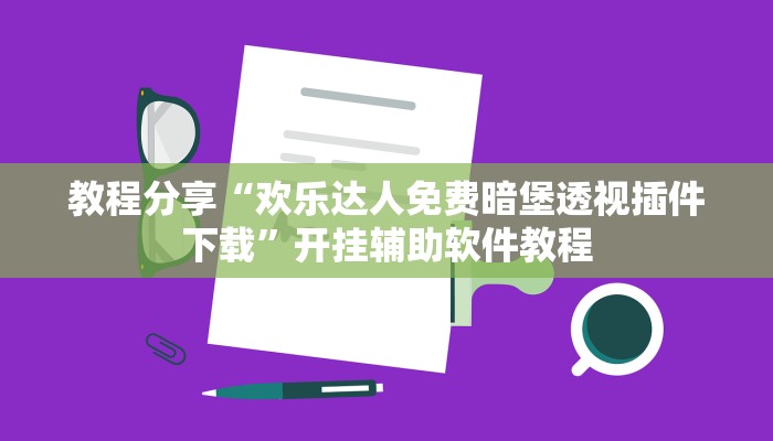 教程分享“欢乐达人免费暗堡透视插件下载”开挂辅助软件教程