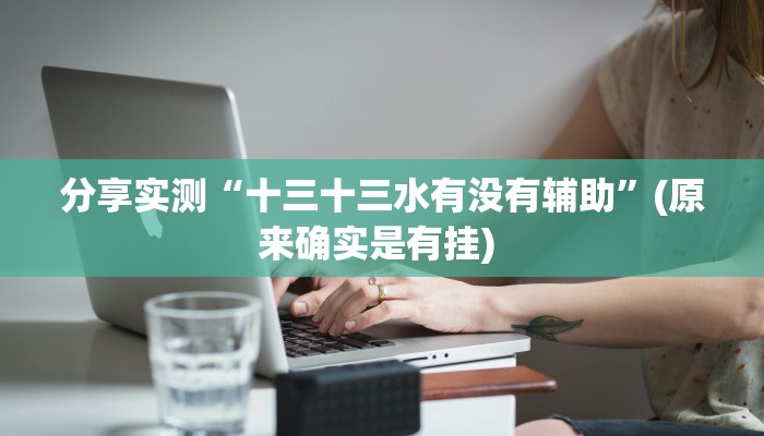 分享实测“十三十三水有没有辅助”(原来确实是有挂) 分享实测“十三十三水有没有辅助”(原来确实是有挂)