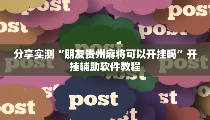 分享实测“朋友贵州麻将可以开挂吗”开挂辅助软件教程 分享实测“朋友贵州麻将可以开挂吗”开挂辅助软件教程