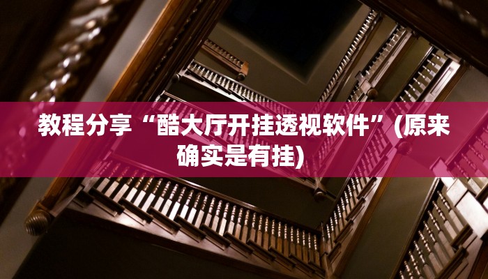 教程分享“酷大厅开挂透视软件”(原来确实是有挂) 