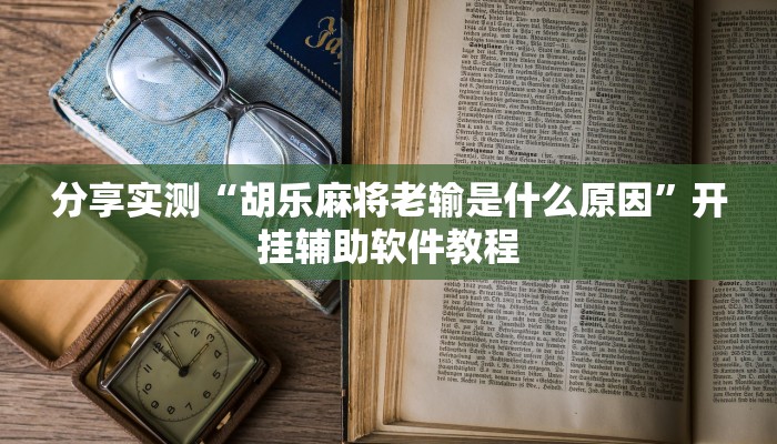 分享实测“胡乐麻将老输是什么原因”开挂辅助软件教程