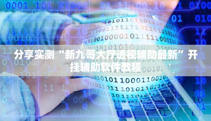 分享实测“新九哥大厅透视辅助最新”开挂辅助软件教程 分享实测“新九哥大厅透视辅助最新”开挂辅助软件教程