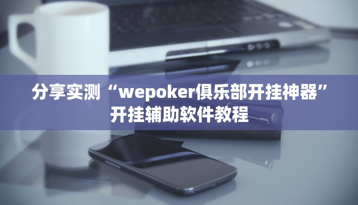 分享实测“wepoker俱乐部开挂神器”开挂辅助软件教程