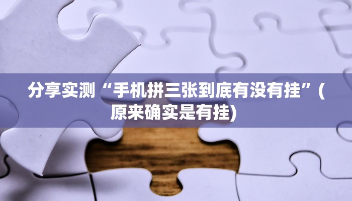 分享实测“手机拼三张到底有没有挂”(原来确实是有挂) 