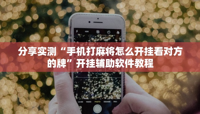 分享实测“手机打麻将怎么开挂看对方的牌”开挂辅助软件教程