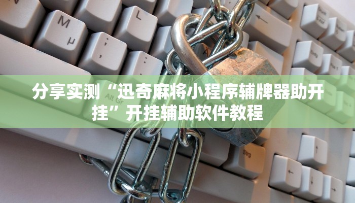 分享实测“迅奇麻将小程序辅牌器助开挂”开挂辅助软件教程 分享实测“迅奇麻将小程序辅牌器助开挂”开挂辅助软件教程