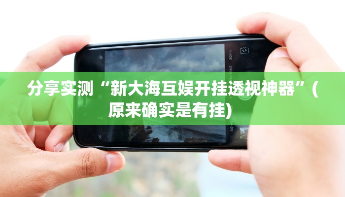 分享实测“新大海互娱开挂透视神器”(原来确实是有挂) 